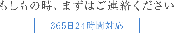 もしもの時、まずはご連絡ください。365日24時間対応